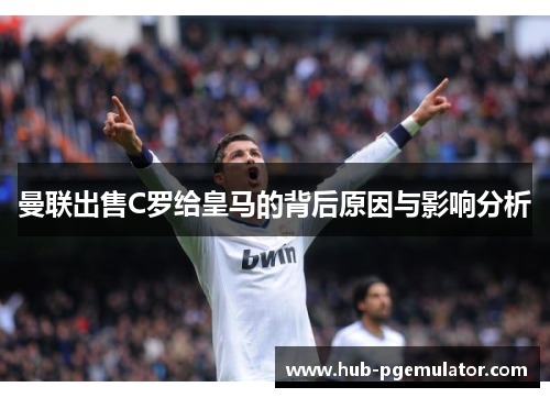曼联出售C罗给皇马的背后原因与影响分析