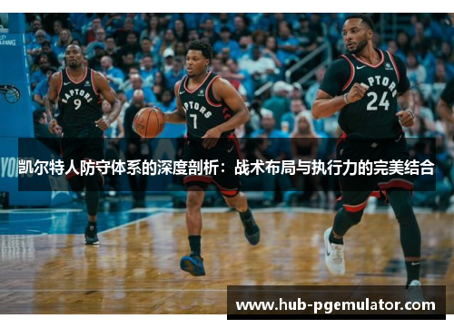 凯尔特人防守体系的深度剖析:战术布局与执行力的完美结合 凯尔特人防守体系的深度剖析:战术布局与执行力的完美结合