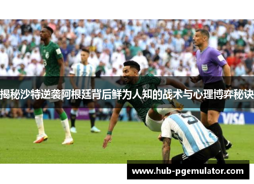 揭秘沙特逆袭阿根廷背后鲜为人知的战术与心理博弈秘诀