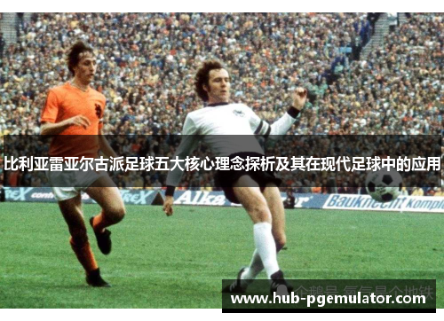 比利亚雷亚尔古派足球五大核心理念探析及其在现代足球中的应用