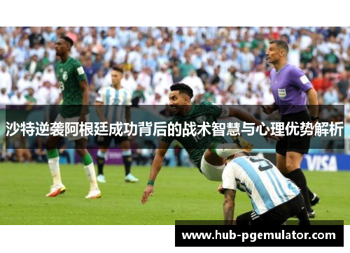 沙特逆袭阿根廷成功背后的战术智慧与心理优势解析