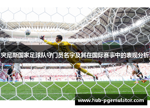 突尼斯国家足球队守门员名字及其在国际赛事中的表现分析