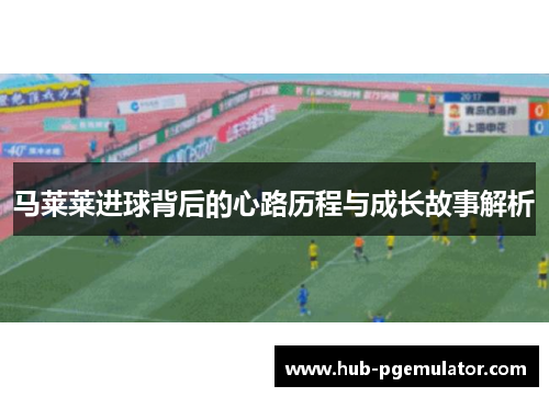 马莱莱进球背后的心路历程与成长故事解析
