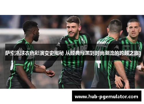 萨索洛球衣色彩演变史揭秘 从经典绿黑到时尚潮流的跨越之旅