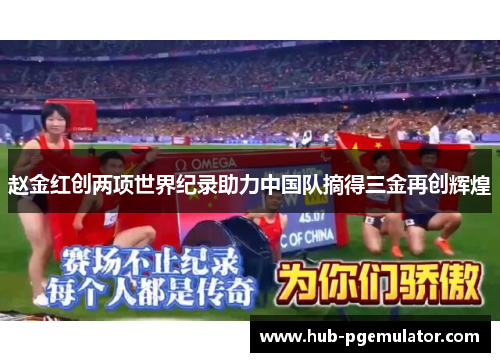 赵金红创两项世界纪录助力中国队摘得三金再创辉煌