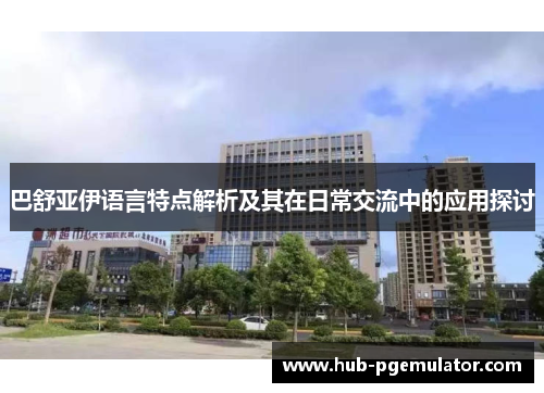 巴舒亚伊语言特点解析及其在日常交流中的应用探讨