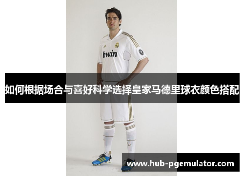 如何根据场合与喜好科学选择皇家马德里球衣颜色搭配
