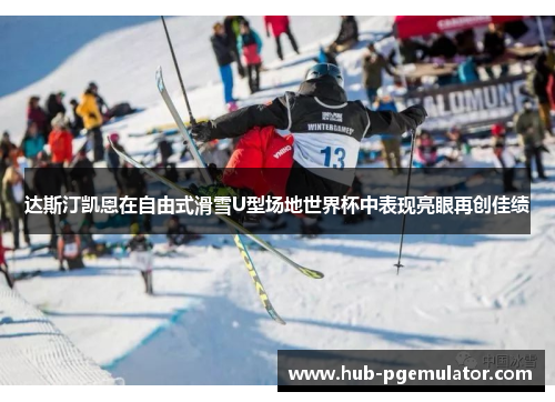 达斯汀凯恩在自由式滑雪U型场地世界杯中表现亮眼再创佳绩