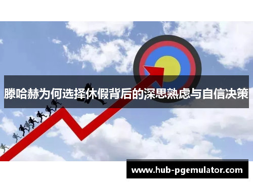 滕哈赫为何选择休假背后的深思熟虑与自信决策